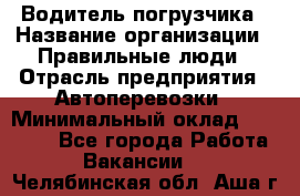 Водитель погрузчика › Название организации ­ Правильные люди › Отрасль предприятия ­ Автоперевозки › Минимальный оклад ­ 22 000 - Все города Работа » Вакансии   . Челябинская обл.,Аша г.